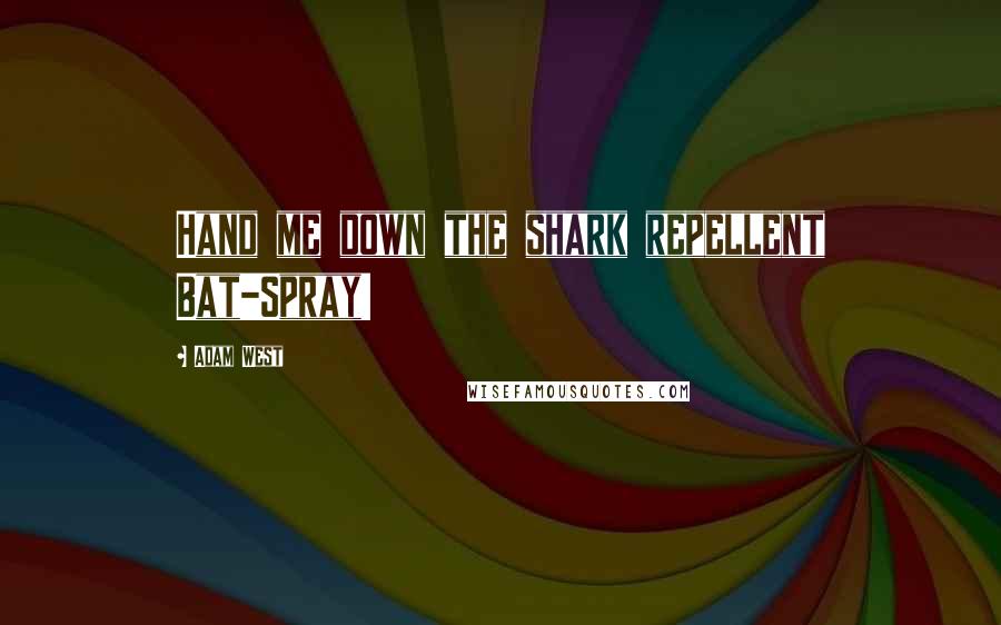 Adam West Quotes: Hand me down the shark repellent Bat-Spray!