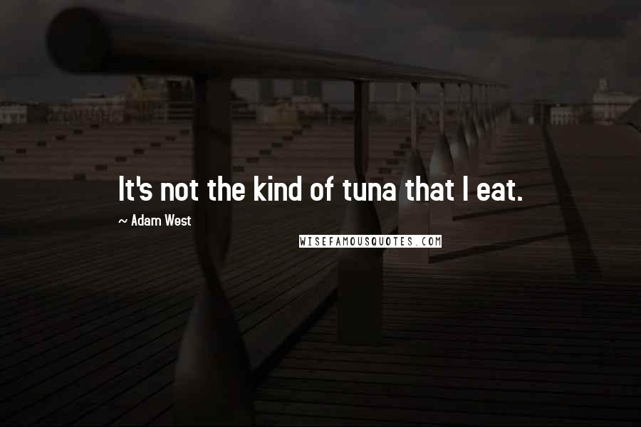 Adam West Quotes: It's not the kind of tuna that I eat.