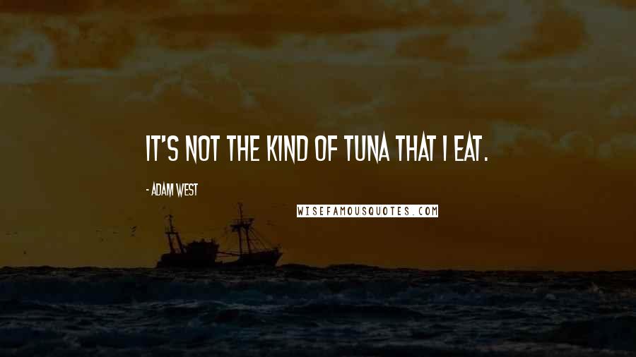 Adam West Quotes: It's not the kind of tuna that I eat.