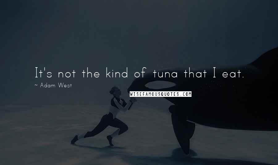 Adam West Quotes: It's not the kind of tuna that I eat.