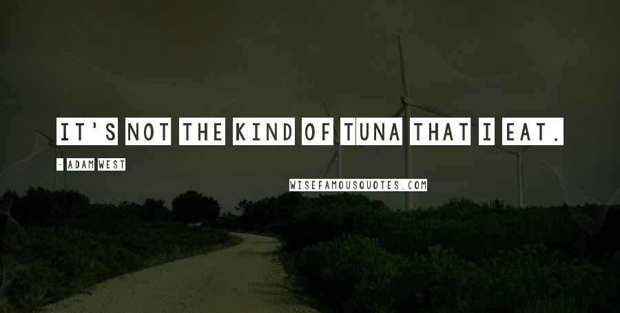 Adam West Quotes: It's not the kind of tuna that I eat.