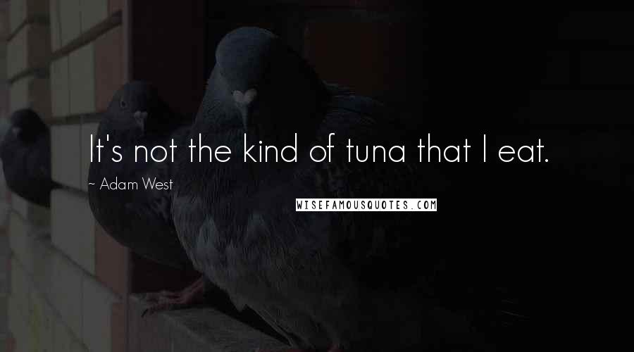 Adam West Quotes: It's not the kind of tuna that I eat.