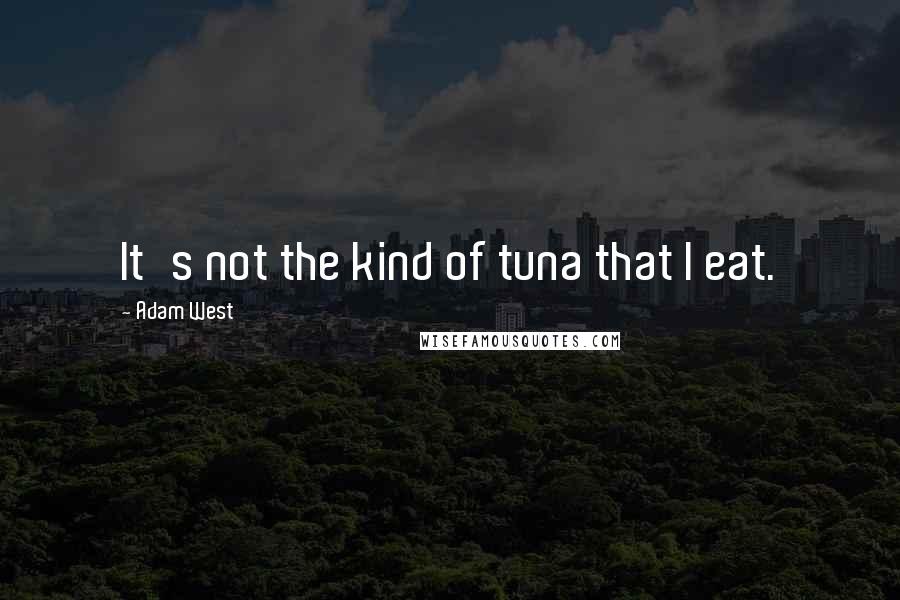 Adam West Quotes: It's not the kind of tuna that I eat.