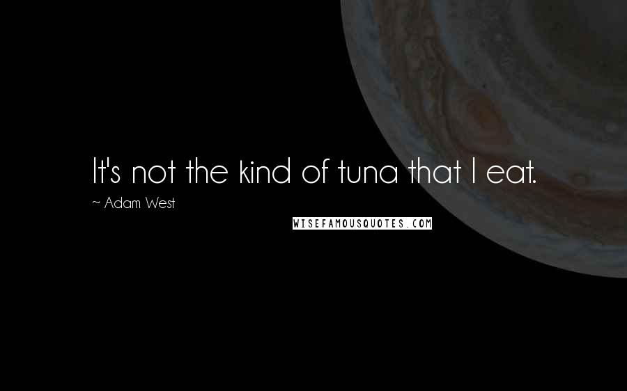 Adam West Quotes: It's not the kind of tuna that I eat.