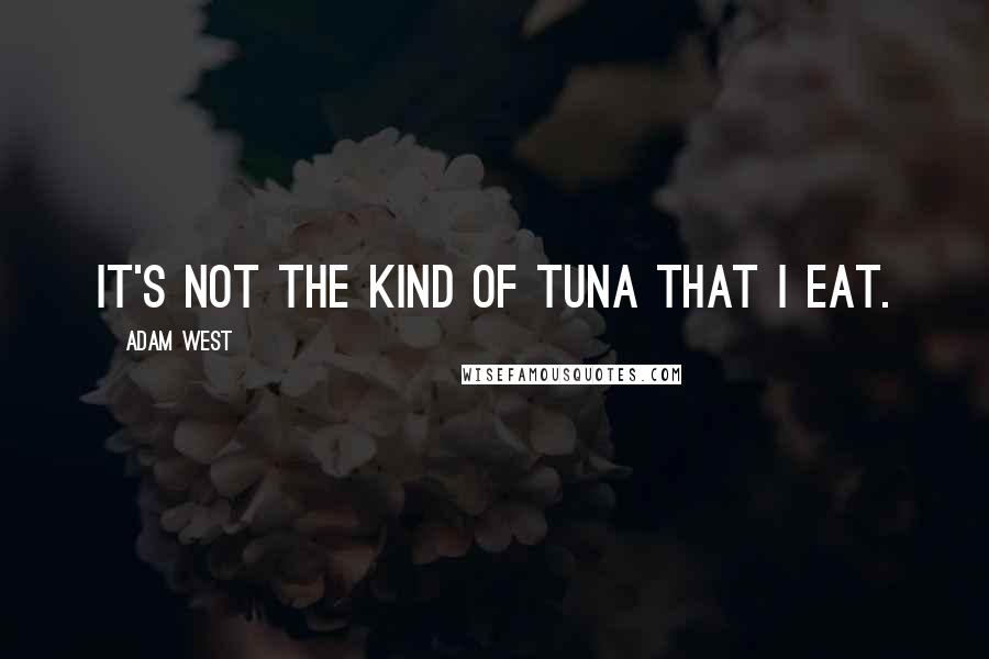 Adam West Quotes: It's not the kind of tuna that I eat.