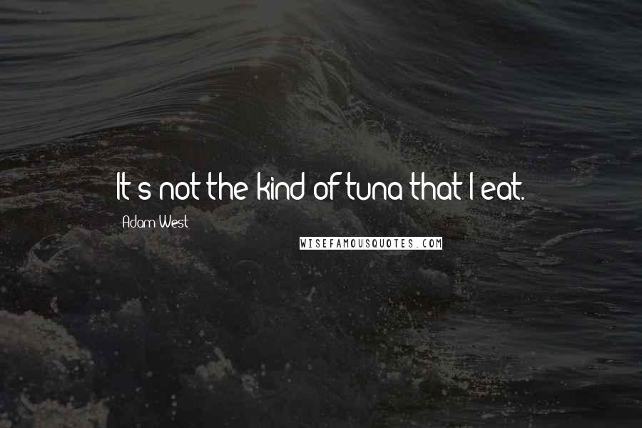 Adam West Quotes: It's not the kind of tuna that I eat.