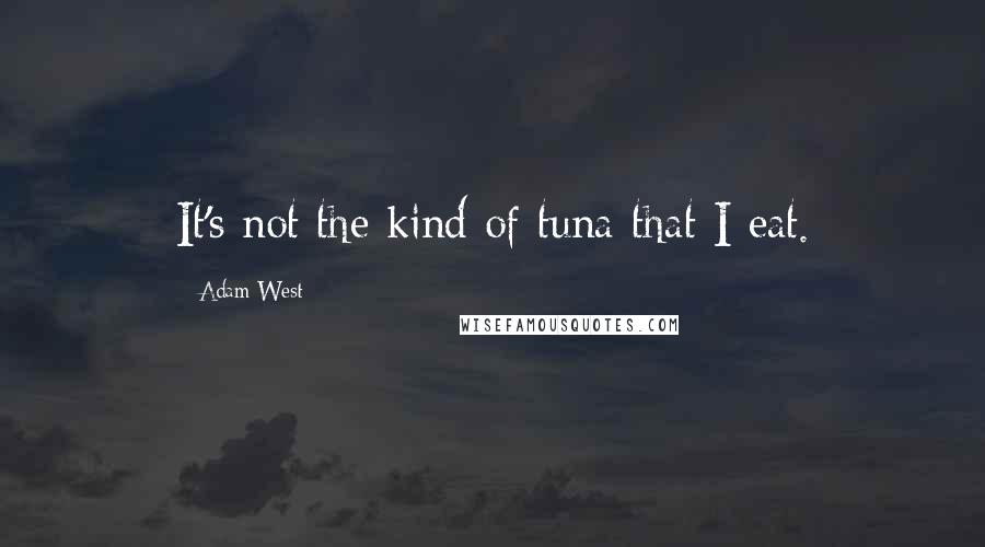 Adam West Quotes: It's not the kind of tuna that I eat.