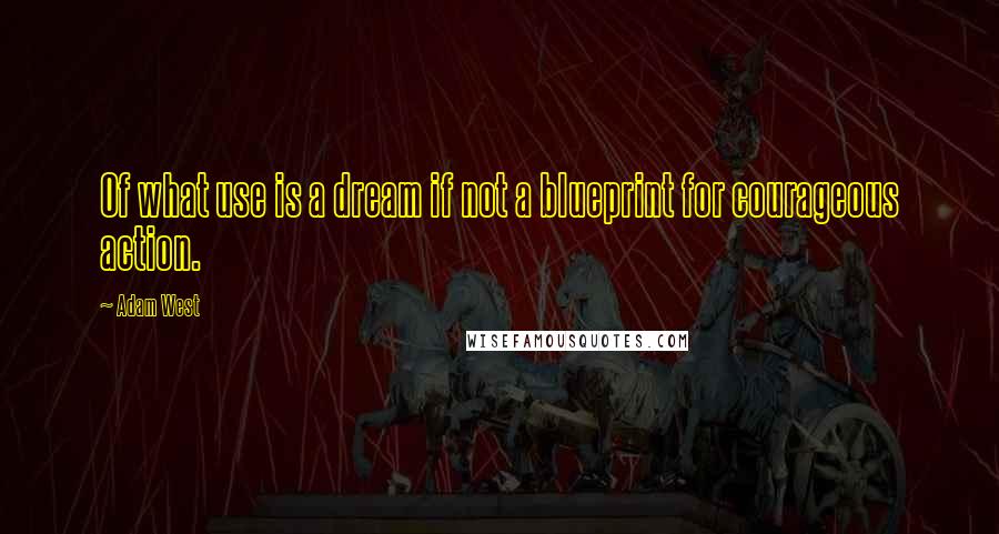 Adam West Quotes: Of what use is a dream if not a blueprint for courageous action.