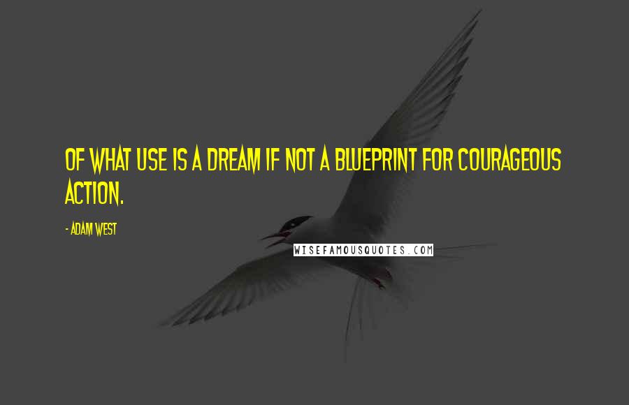 Adam West Quotes: Of what use is a dream if not a blueprint for courageous action.