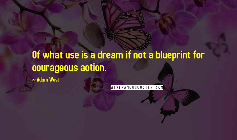 Adam West Quotes: Of what use is a dream if not a blueprint for courageous action.