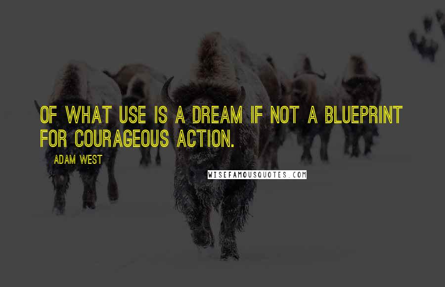 Adam West Quotes: Of what use is a dream if not a blueprint for courageous action.