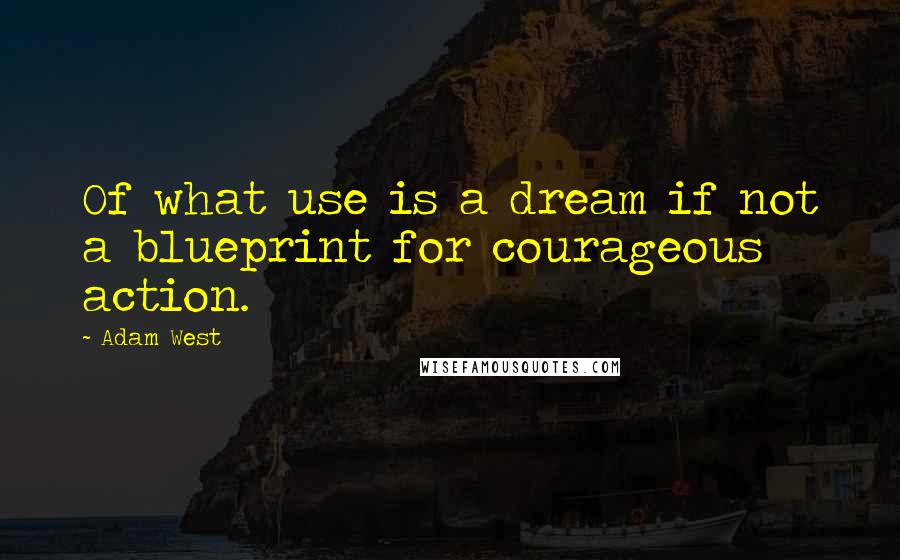 Adam West Quotes: Of what use is a dream if not a blueprint for courageous action.