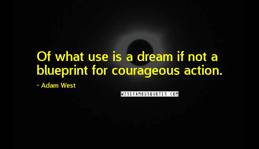 Adam West Quotes: Of what use is a dream if not a blueprint for courageous action.