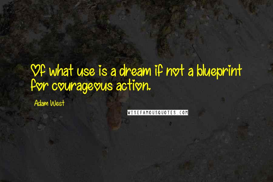 Adam West Quotes: Of what use is a dream if not a blueprint for courageous action.