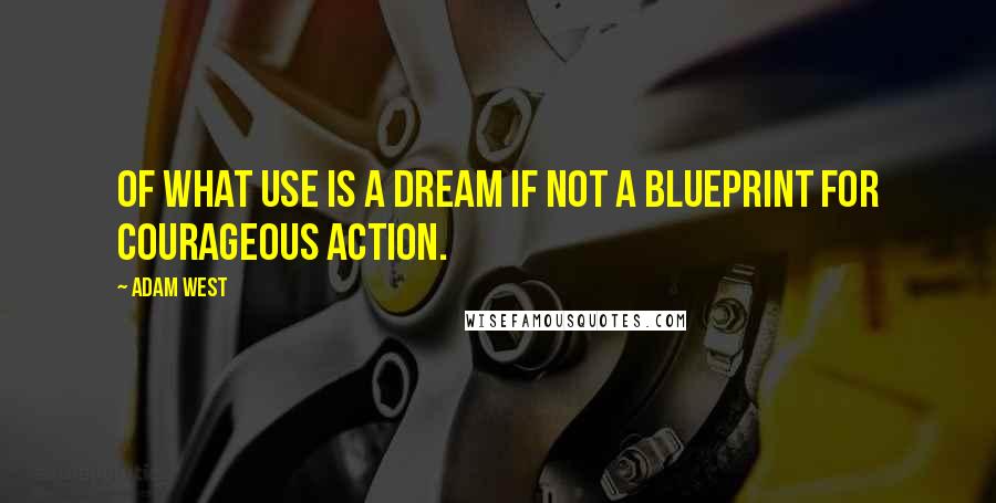 Adam West Quotes: Of what use is a dream if not a blueprint for courageous action.