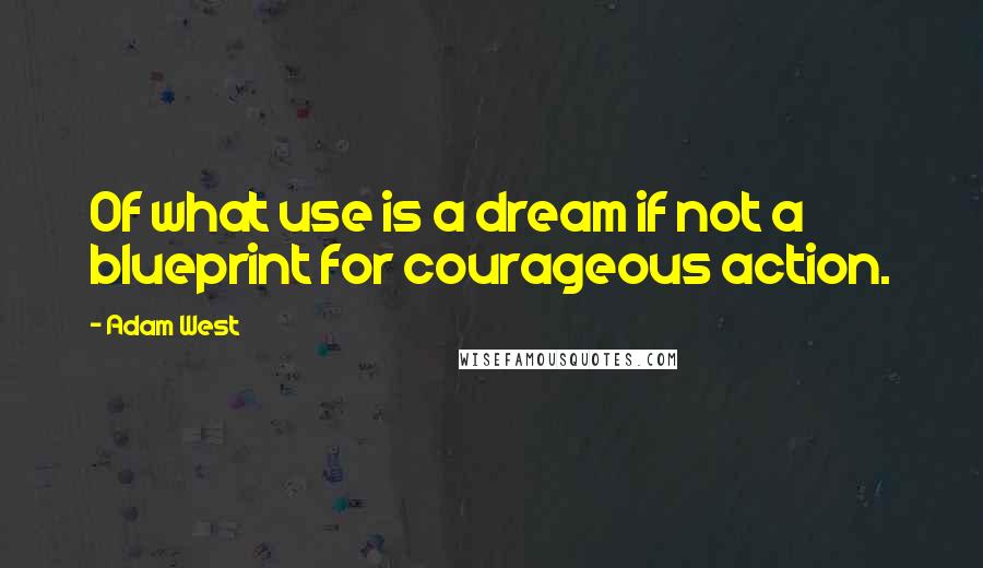 Adam West Quotes: Of what use is a dream if not a blueprint for courageous action.