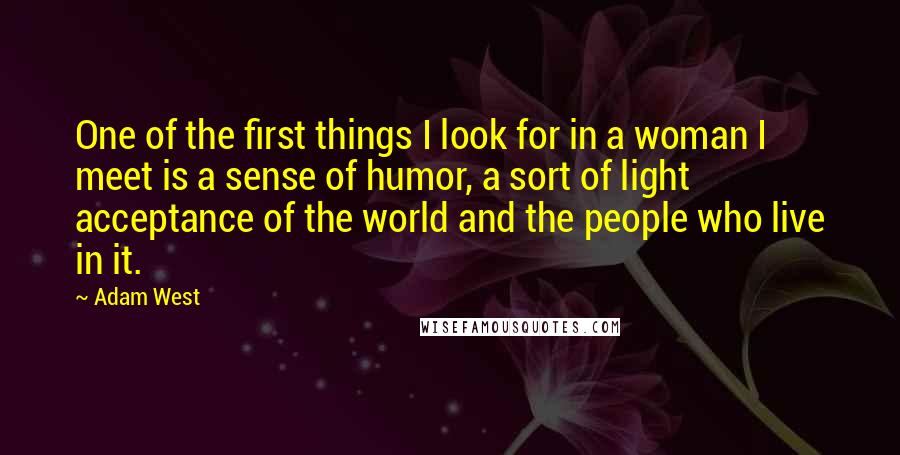 Adam West Quotes: One of the first things I look for in a woman I meet is a sense of humor, a sort of light acceptance of the world and the people who live in it.