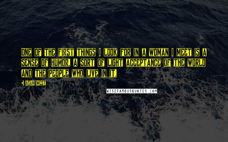 Adam West Quotes: One of the first things I look for in a woman I meet is a sense of humor, a sort of light acceptance of the world and the people who live in it.