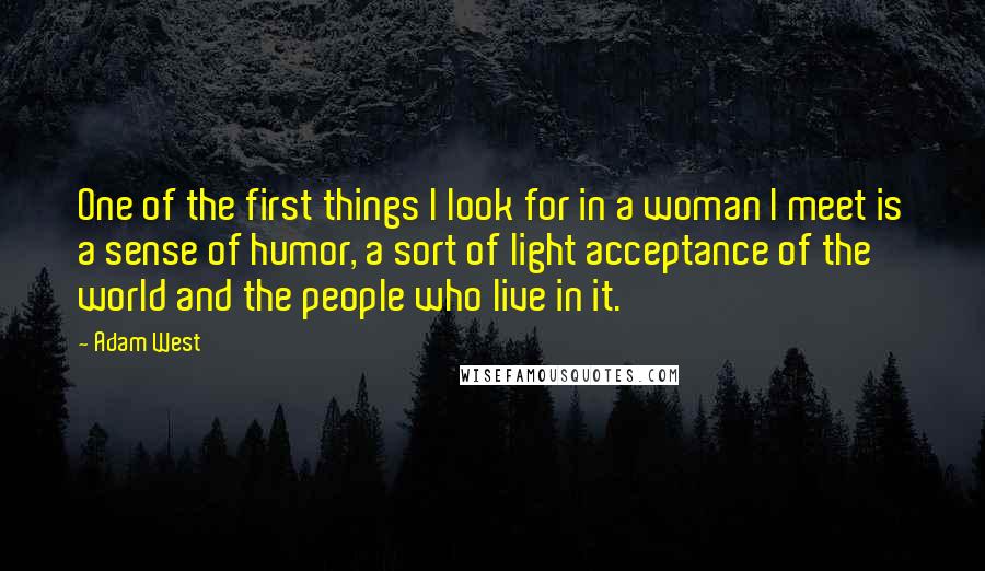 Adam West Quotes: One of the first things I look for in a woman I meet is a sense of humor, a sort of light acceptance of the world and the people who live in it.