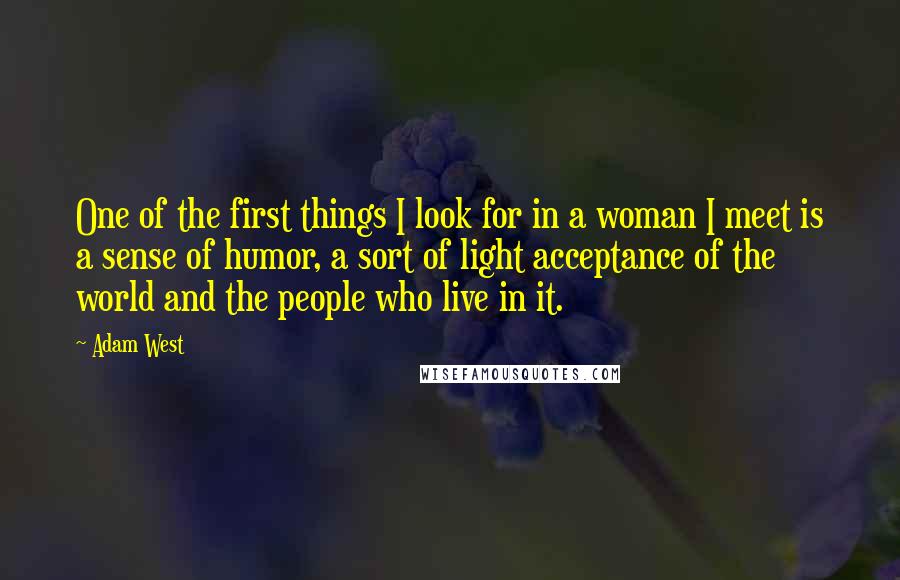 Adam West Quotes: One of the first things I look for in a woman I meet is a sense of humor, a sort of light acceptance of the world and the people who live in it.
