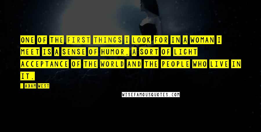 Adam West Quotes: One of the first things I look for in a woman I meet is a sense of humor, a sort of light acceptance of the world and the people who live in it.