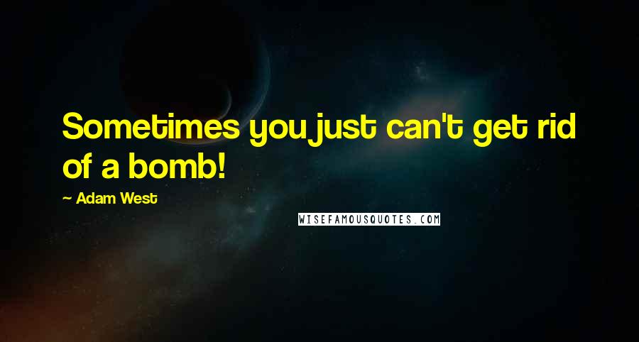 Adam West Quotes: Sometimes you just can't get rid of a bomb!