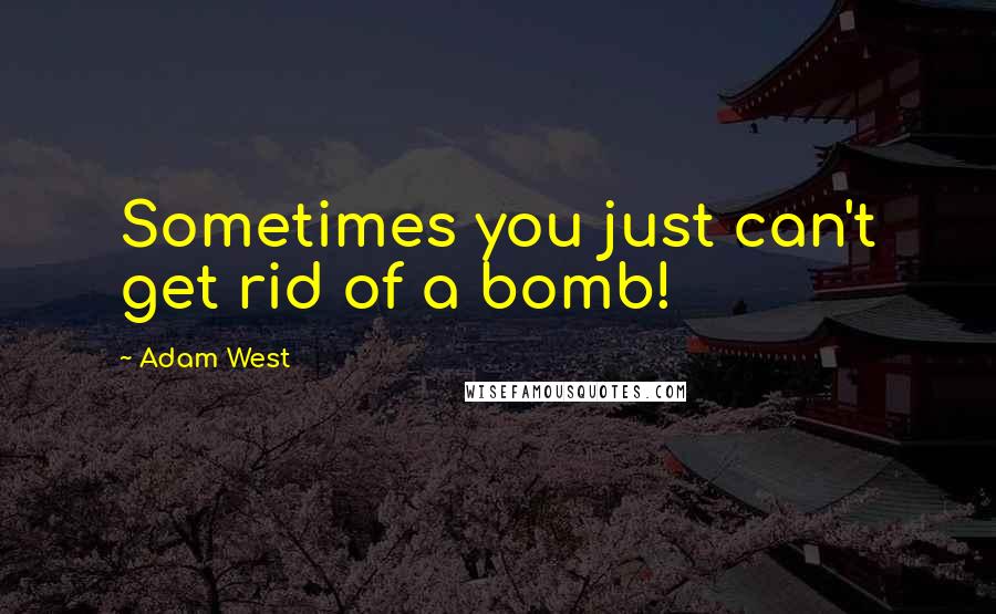 Adam West Quotes: Sometimes you just can't get rid of a bomb!