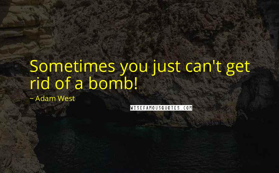 Adam West Quotes: Sometimes you just can't get rid of a bomb!