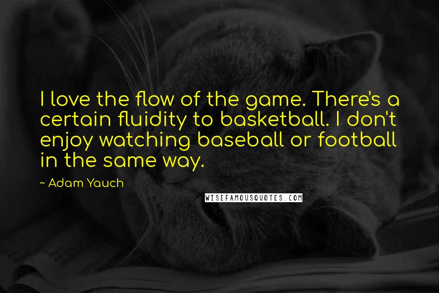 Adam Yauch Quotes: I love the flow of the game. There's a certain fluidity to basketball. I don't enjoy watching baseball or football in the same way.