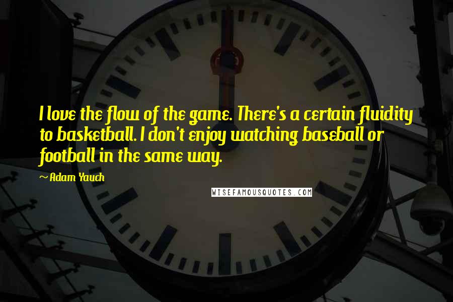 Adam Yauch Quotes: I love the flow of the game. There's a certain fluidity to basketball. I don't enjoy watching baseball or football in the same way.