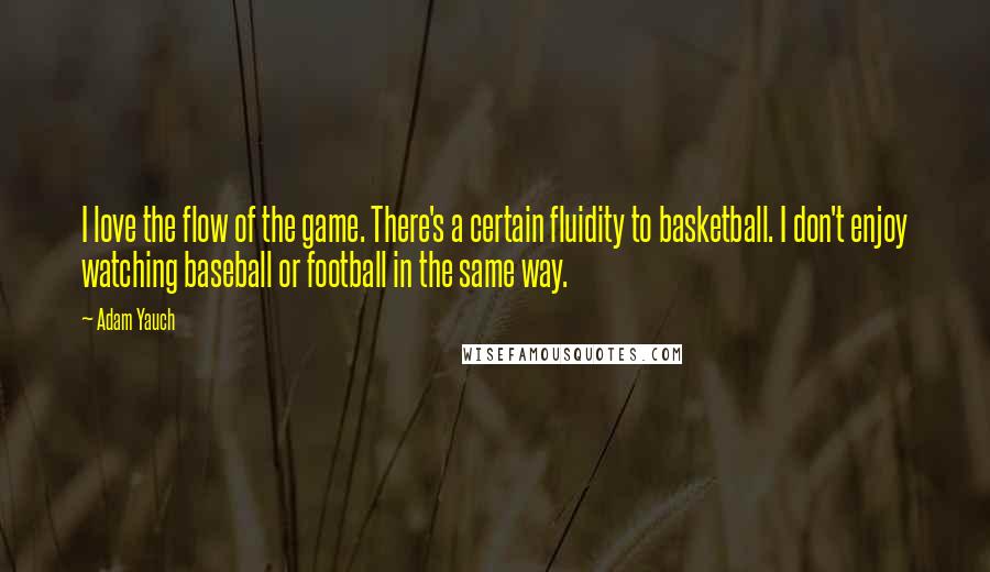 Adam Yauch Quotes: I love the flow of the game. There's a certain fluidity to basketball. I don't enjoy watching baseball or football in the same way.