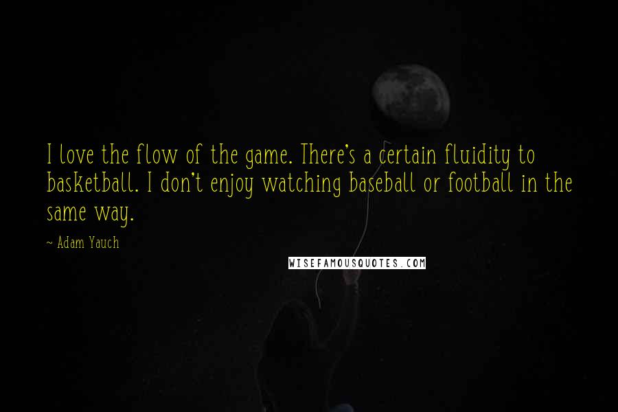 Adam Yauch Quotes: I love the flow of the game. There's a certain fluidity to basketball. I don't enjoy watching baseball or football in the same way.