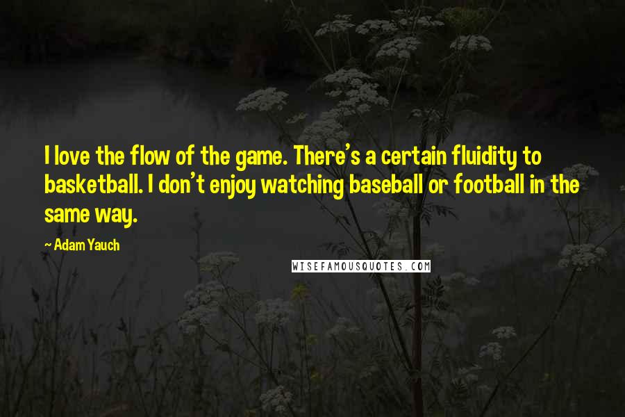 Adam Yauch Quotes: I love the flow of the game. There's a certain fluidity to basketball. I don't enjoy watching baseball or football in the same way.