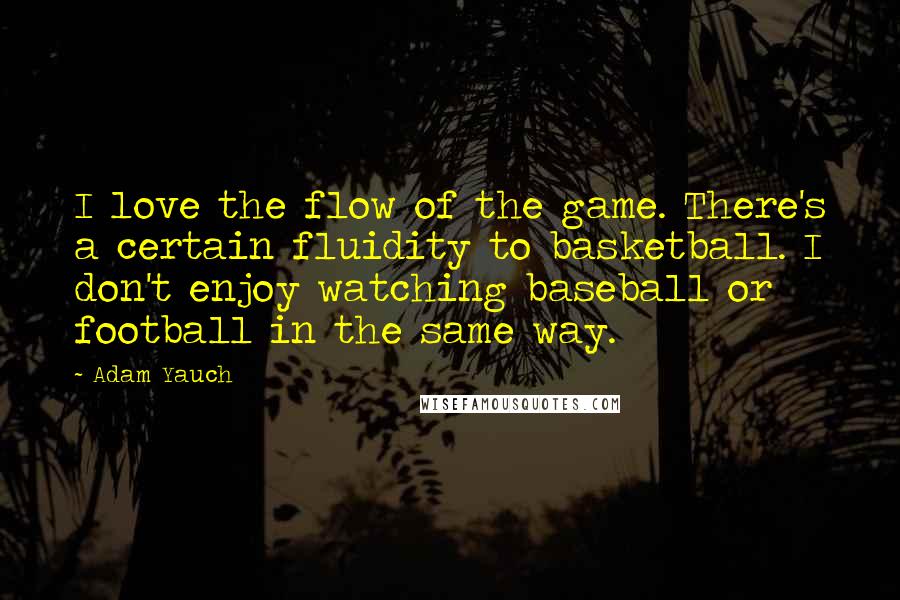 Adam Yauch Quotes: I love the flow of the game. There's a certain fluidity to basketball. I don't enjoy watching baseball or football in the same way.