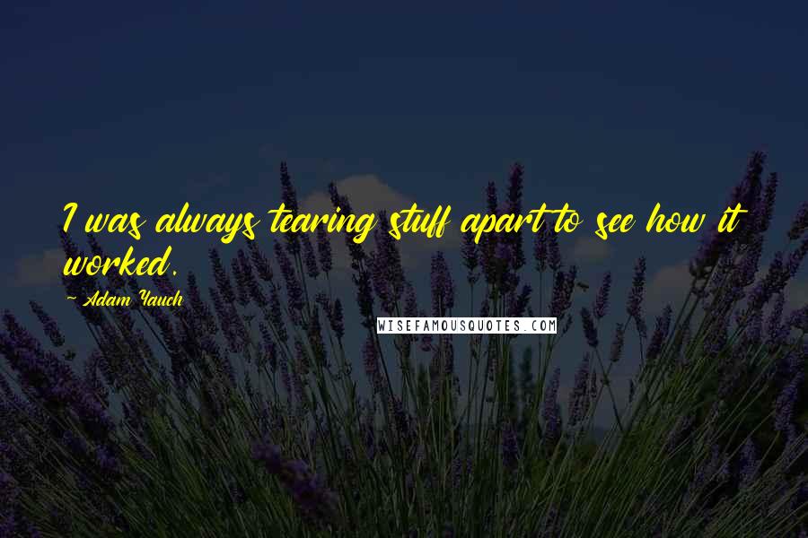 Adam Yauch Quotes: I was always tearing stuff apart to see how it worked.