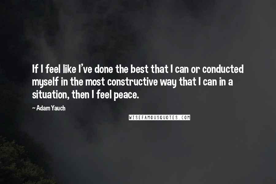 Adam Yauch Quotes: If I feel like I've done the best that I can or conducted myself in the most constructive way that I can in a situation, then I feel peace.