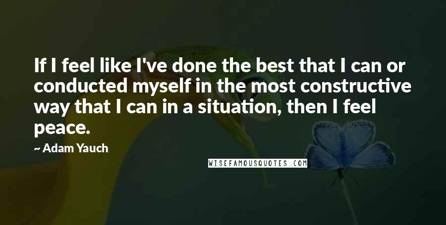 Adam Yauch Quotes: If I feel like I've done the best that I can or conducted myself in the most constructive way that I can in a situation, then I feel peace.