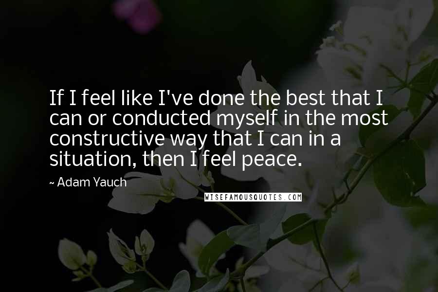 Adam Yauch Quotes: If I feel like I've done the best that I can or conducted myself in the most constructive way that I can in a situation, then I feel peace.