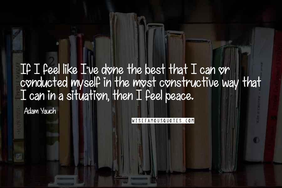 Adam Yauch Quotes: If I feel like I've done the best that I can or conducted myself in the most constructive way that I can in a situation, then I feel peace.