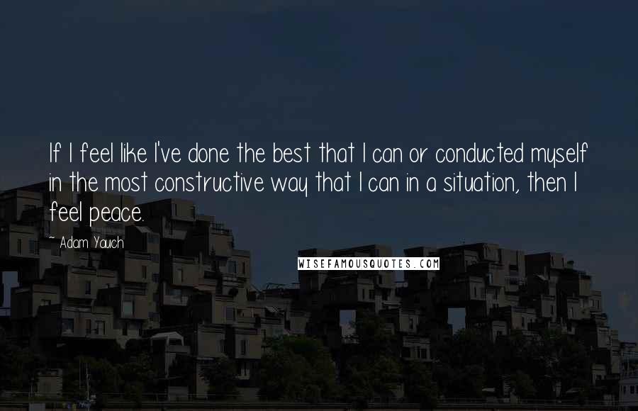 Adam Yauch Quotes: If I feel like I've done the best that I can or conducted myself in the most constructive way that I can in a situation, then I feel peace.