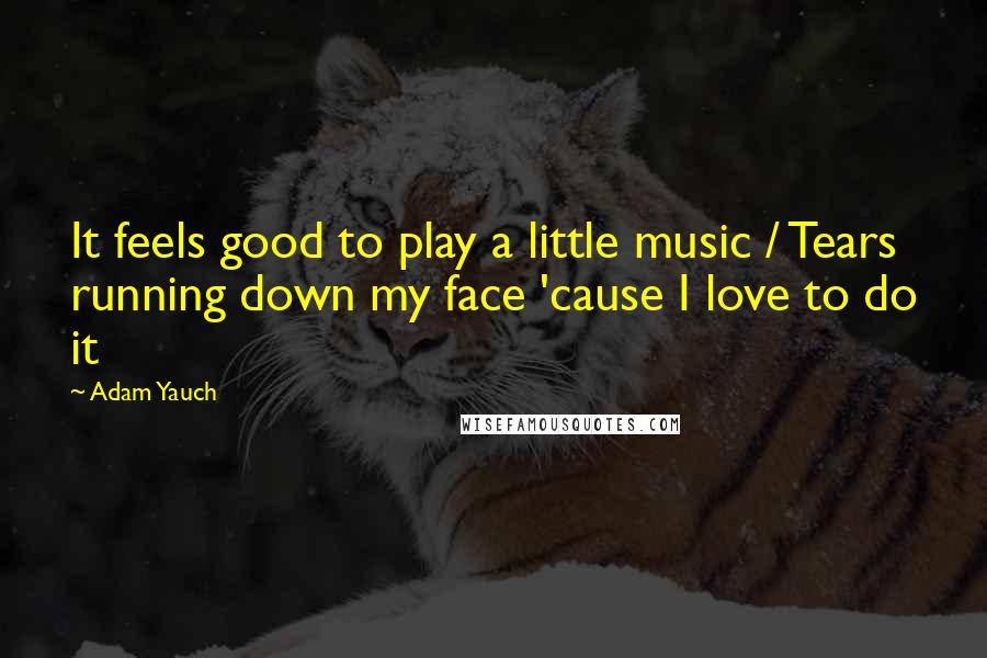 Adam Yauch Quotes: It feels good to play a little music / Tears running down my face 'cause I love to do it