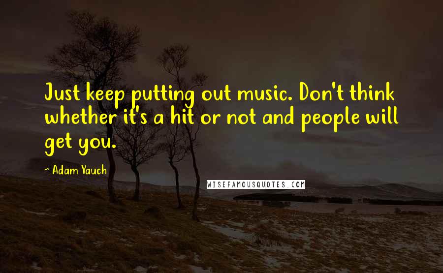 Adam Yauch Quotes: Just keep putting out music. Don't think whether it's a hit or not and people will get you.