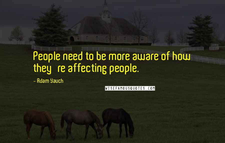 Adam Yauch Quotes: People need to be more aware of how they're affecting people.