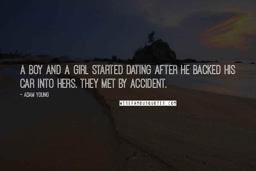 Adam Young Quotes: A boy and a girl started dating after he backed his car into hers. They met by accident.