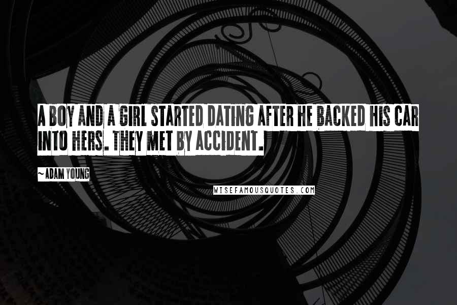 Adam Young Quotes: A boy and a girl started dating after he backed his car into hers. They met by accident.