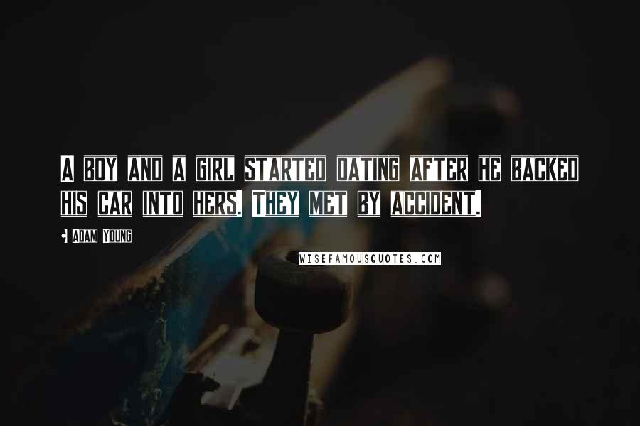 Adam Young Quotes: A boy and a girl started dating after he backed his car into hers. They met by accident.
