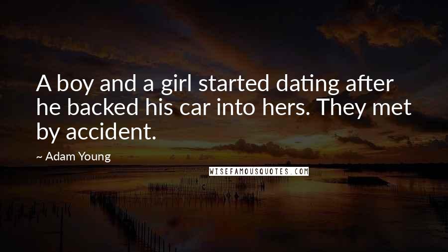 Adam Young Quotes: A boy and a girl started dating after he backed his car into hers. They met by accident.