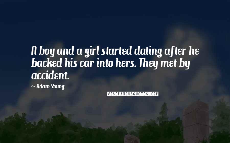 Adam Young Quotes: A boy and a girl started dating after he backed his car into hers. They met by accident.