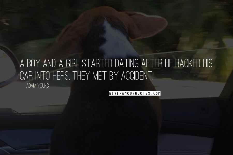 Adam Young Quotes: A boy and a girl started dating after he backed his car into hers. They met by accident.