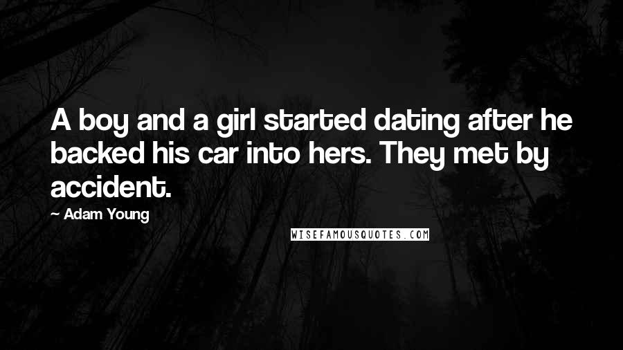 Adam Young Quotes: A boy and a girl started dating after he backed his car into hers. They met by accident.
